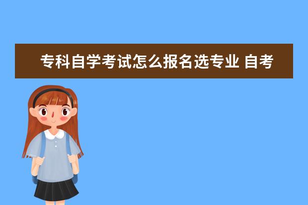 专科自学考试怎么报名选专业 自考本科怎么选专业?