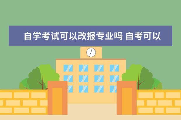 自学考试可以改报专业吗 自考可以改专业吗