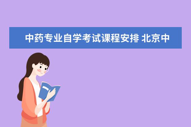 中药专业自学考试课程安排 北京中医药大学自考如何选择报考课程及流程? - 百度...