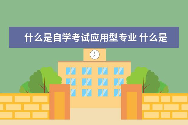 什么是自学考试应用型专业 什么是应用型本科专业