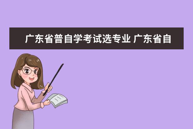 广东省普自学考试选专业 广东省自学考试有哪些专业?