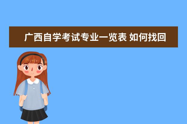 广西自学考试专业一览表 如何找回广西高等自学考试毕业生登记表和成绩表?我...