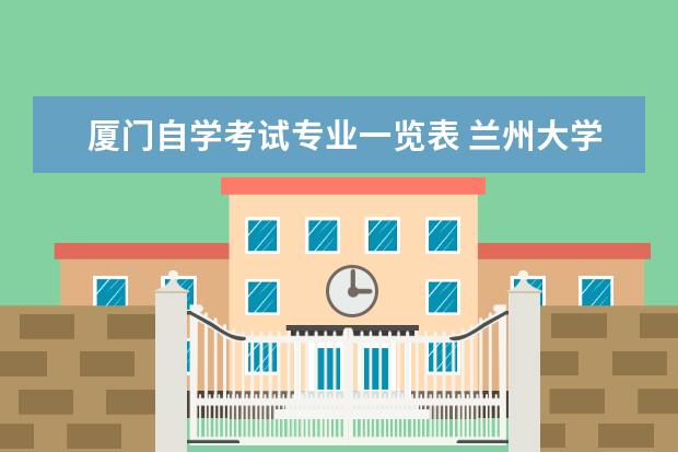 厦门自学考试专业一览表 兰州大学网络教育学院的文凭是否承认