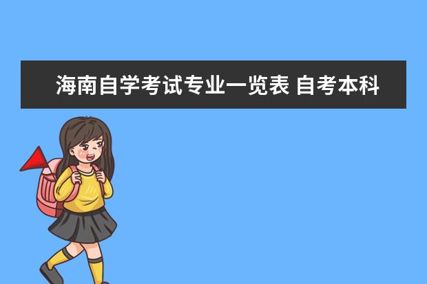 海南自学考试专业一览表 自考本科需要考些什么科目 2023上半年自考开考课程...