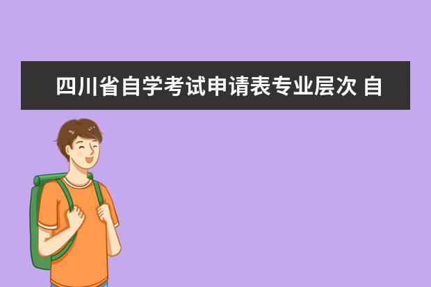 四川省自学考试申请表专业层次 自学考试学历层次有哪些