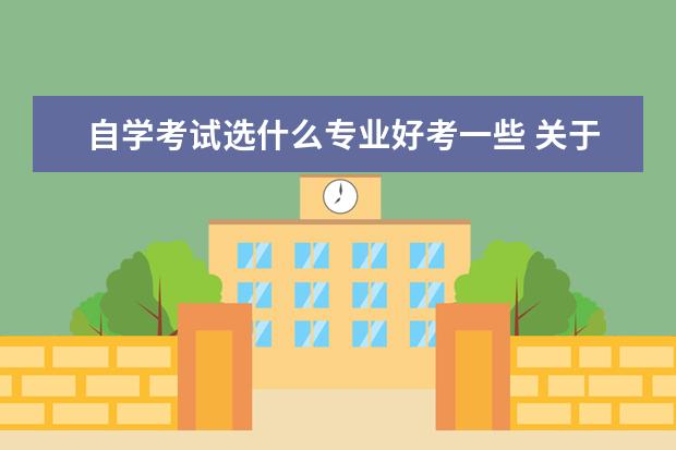 自学考试选什么专业好考一些 关于自考,自学什么专业最容易考过?