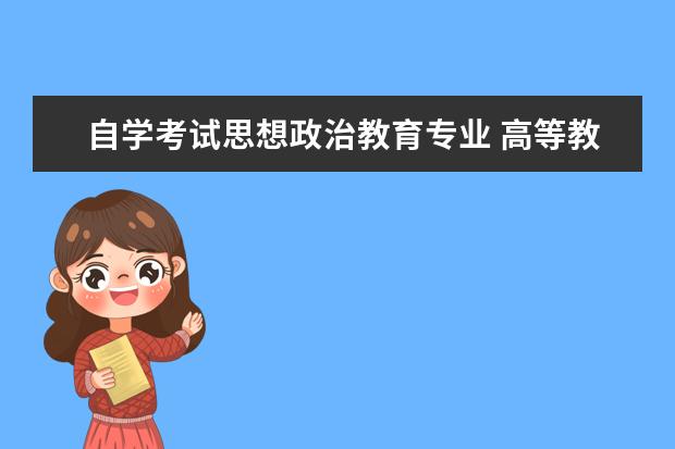 自学考试思想政治教育专业 高等教育自学考试有哪些专业 怎么选择?