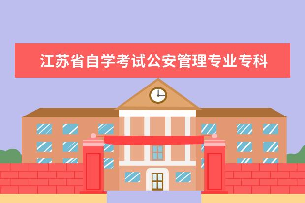 江苏省自学考试公安管理专业专科 
  2023江苏自考专科报名时间
