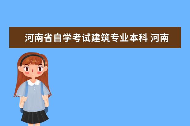 河南省自学考试建筑专业本科 河南省高等教育本科自学考试建筑工程考试科目有哪几...