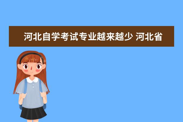 河北自学考试专业越来越少 河北省自学考试独立本科段有没有年限限制?