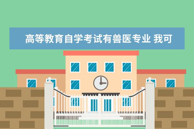 高等教育自学考试有兽医专业 我可以自考兽医专业吗