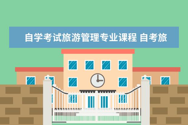 自学考试旅游管理专业课程 自考旅游管理本科要学哪些课程?