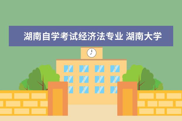 湖南自学考试经济法专业 湖南大学自考本科有哪些专业?