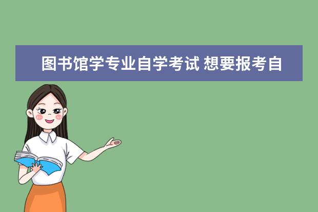 图书馆学专业自学考试 想要报考自学考试的档案学专业