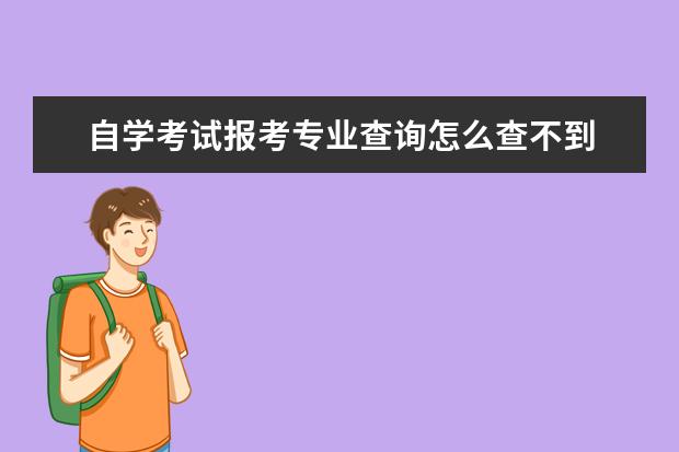 自学考试报考专业查询怎么查不到 自考成绩查询找不到考生信息怎么回事?