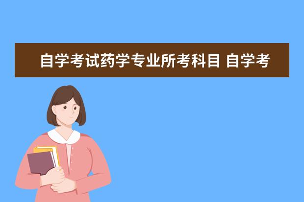 自学考试药学专业所考科目 自学考试药学考什么?