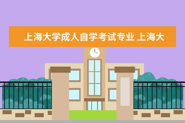 上海大学成人自学考试专业 上海大学成人高考报名条件?