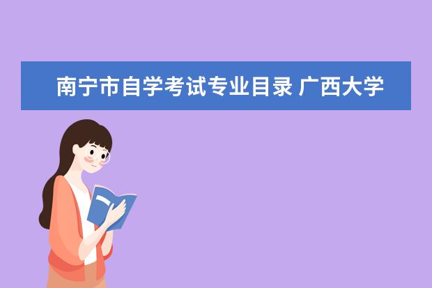 南宁市自学考试专业目录 广西大学是属于南宁市教育局管吗?