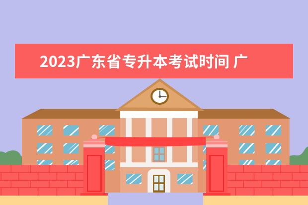 2023广东省专升本考试时间 广东省2023年专升本考试时间