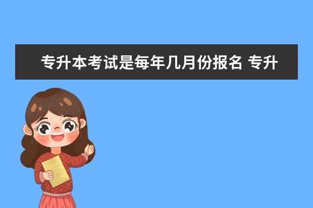 专升本考试是每年几月份报名 专升本每年几月份考试?