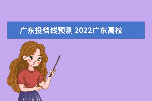 广东投档线预测 2022广东高校投档线