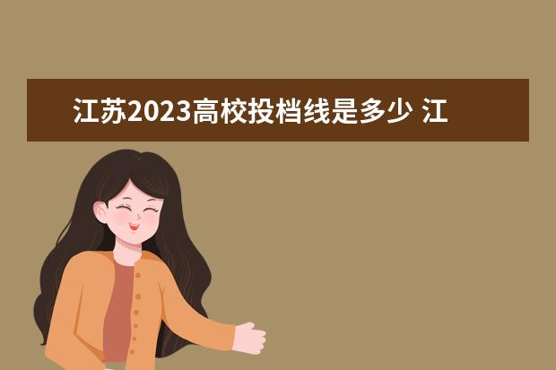 江苏2023高校投档线是多少 江苏省2023年本科分数线