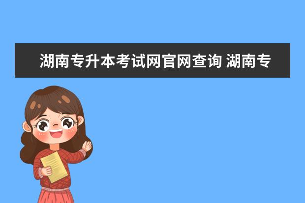 湖南专升本考试网官网查询 湖南专升本考什么