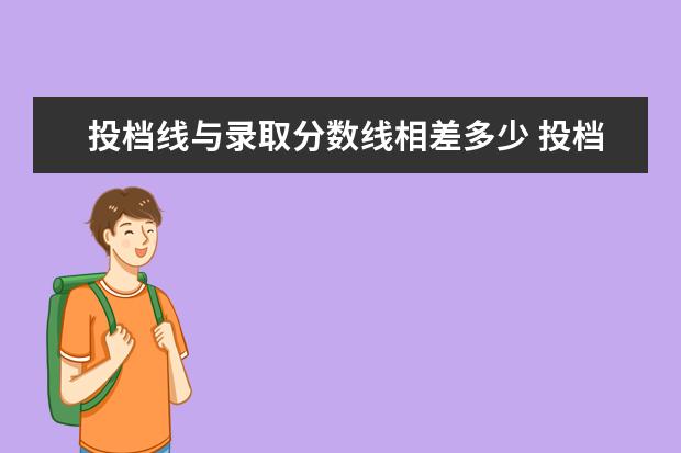 投档线与录取分数线相差多少 投档线与录取线相差多少 录取线和投档线的区别是什...