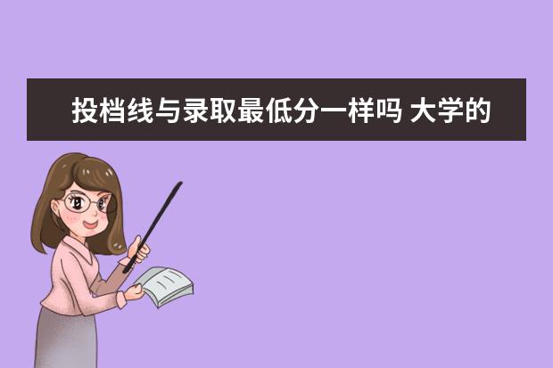 投档线与录取最低分一样吗 大学的投档线和最低录取分数线是不是一样的? - 百度...