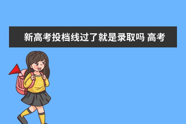 新高考投档线过了就是录取吗 高考上了投档线,就一定会被录取吗?