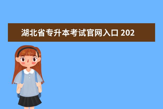 湖北省专升本考试官网入口 2023年湖北普通专升本报名入口官网以及报名时间在什...