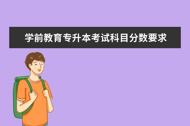 学前教育专升本考试科目分数要求 山东学前教育专升本需要考些什么科目