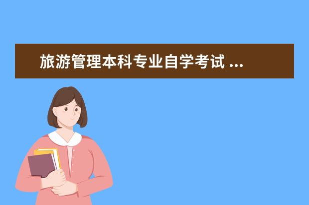 旅游管理本科专业自学考试 ...现在要报考旅游管理专业的自考本科,需要考哪几门...