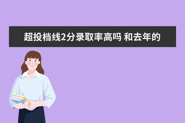 超投档线2分录取率高吗 和去年的平行志愿投档线相差几分报这所学校有可能被...