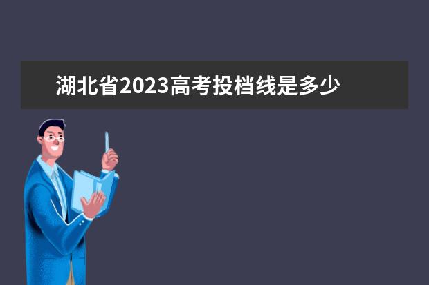 湖北省2023高考投档线是多少 湖北2023年高考本科线是多少