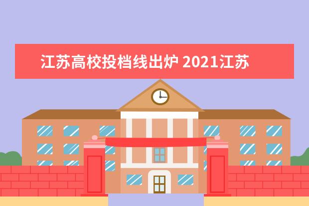 江苏高校投档线出炉 2021江苏高考投档线