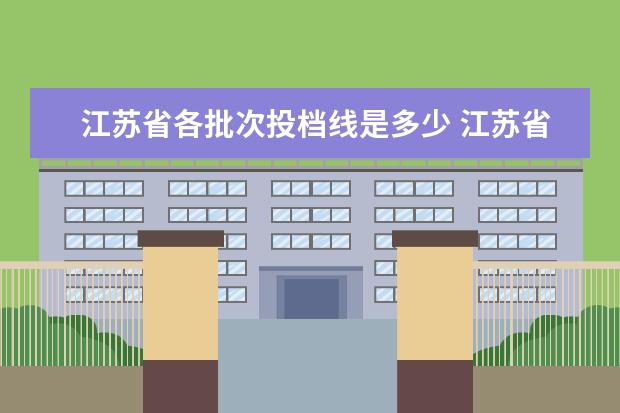 江苏省各批次投档线是多少 江苏省本科提前批投档线