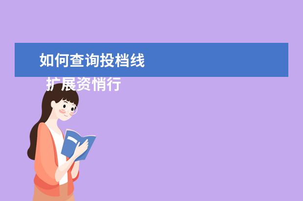 如何查询投档线 
  扩展资悄行料