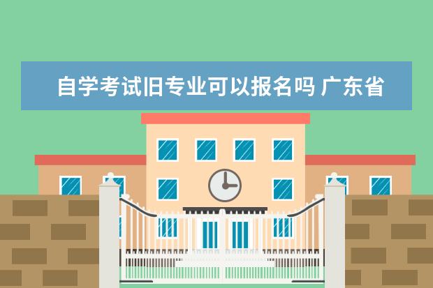 自学考试旧专业可以报名吗 广东省自考换专业后会有影响吗?