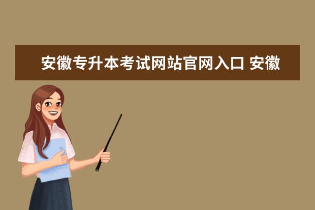 安徽专升本考试网站官网入口 安徽专升本准考证什么时候出