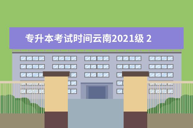 专升本考试时间云南2021级 2021年专升本考试时间