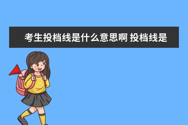 考生投档线是什么意思啊 投档线是什么意思啊要怎么看?