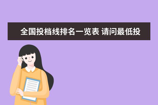 全国投档线排名一览表 请问最低投档排名是不是投档线这个分数的排名 - 百...