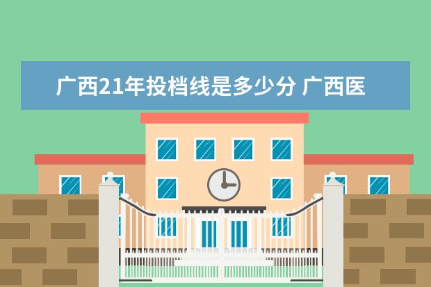 广西21年投档线是多少分 广西医科大学要多少分