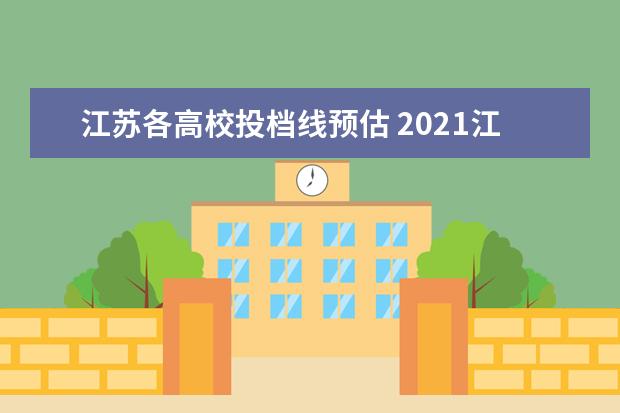 江苏各高校投档线预估 2021江苏高考投档线