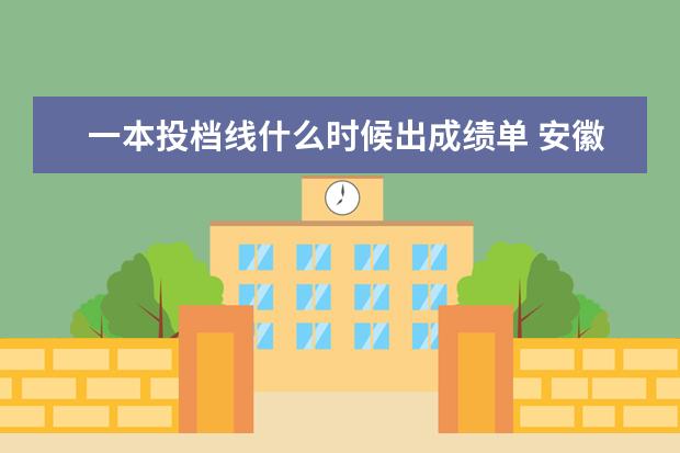 一本投档线什么时候出成绩单 安徽省的高考成绩什么时候可以查呢?