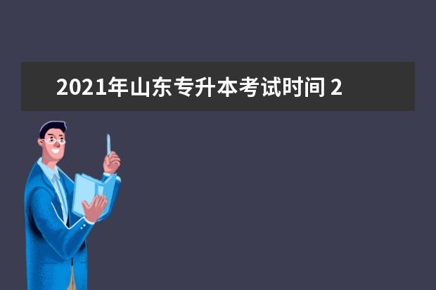 2021年山东专升本考试时间 2021年专升本考试的具体时间是什么时候?