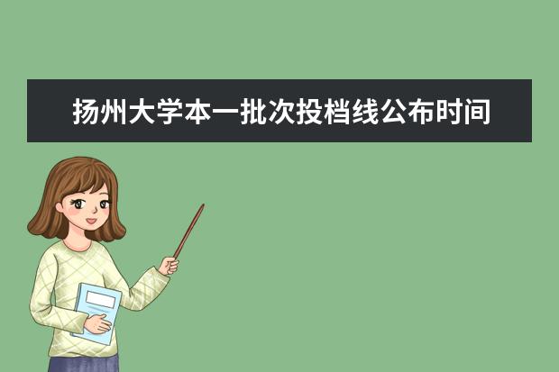 扬州大学本一批次投档线公布时间 宿迁学院分数线