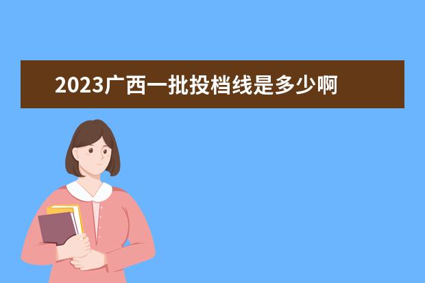 2023广西一批投档线是多少啊 2023年最低投档线