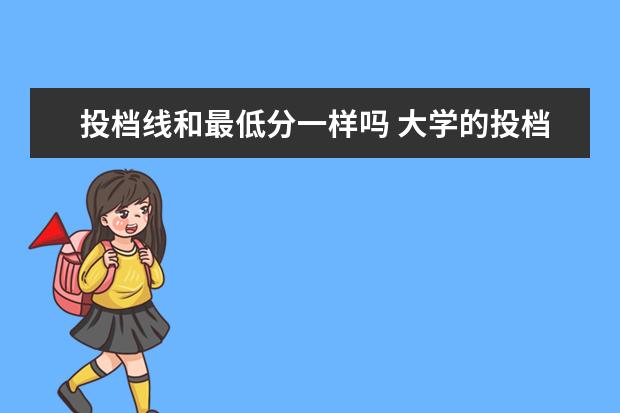 投档线和最低分一样吗 大学的投档线和最低录取分数线是不是一样的? - 百度...